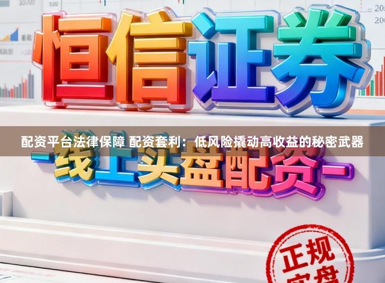 配资平台法律保障 配资套利：低风险撬动高收益的秘密武器