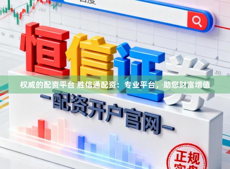 权威的配资平台 胜信通配资：专业平台，助您财富增值