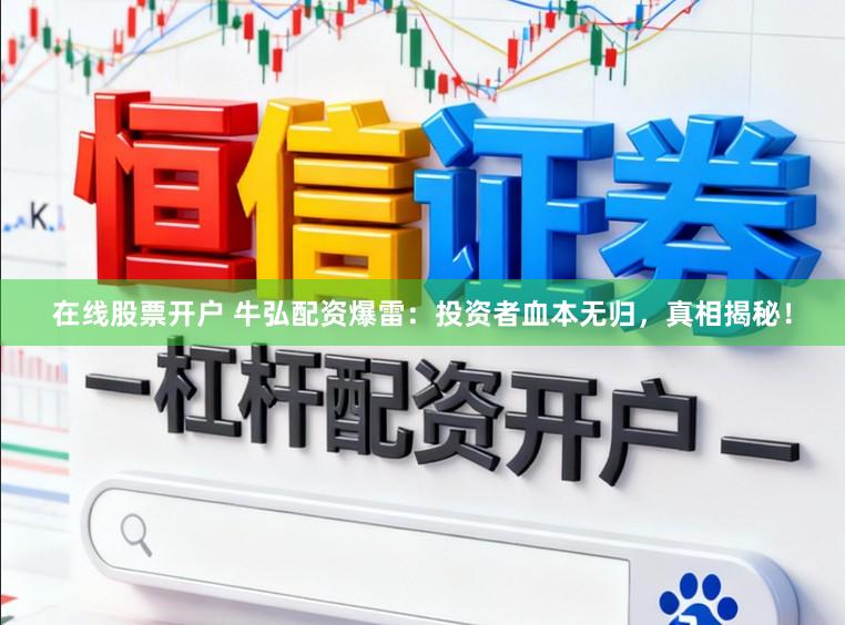 在线股票开户 牛弘配资爆雷：投资者血本无归，真相揭秘！