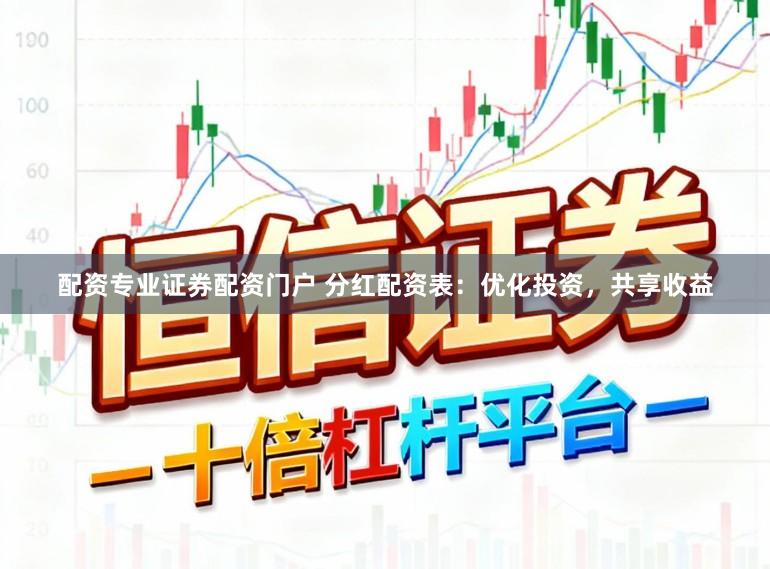 配资专业证券配资门户 分红配资表：优化投资，共享收益